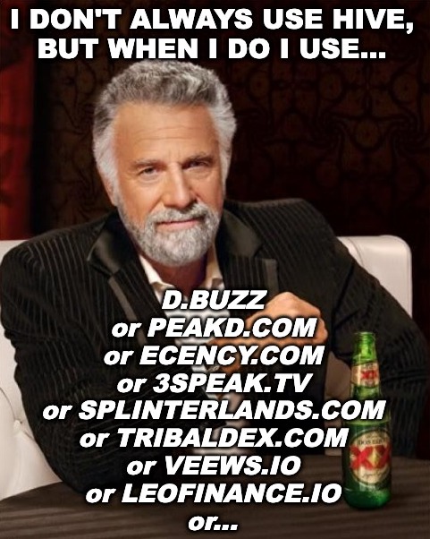 I don't always use Hive, but when I do I use D.buzz or Peakd.com or Ecency.com or 3Speak.tv or Splinterlands.com or Tribaldex.com or Veews.io or Leofinance.io or...